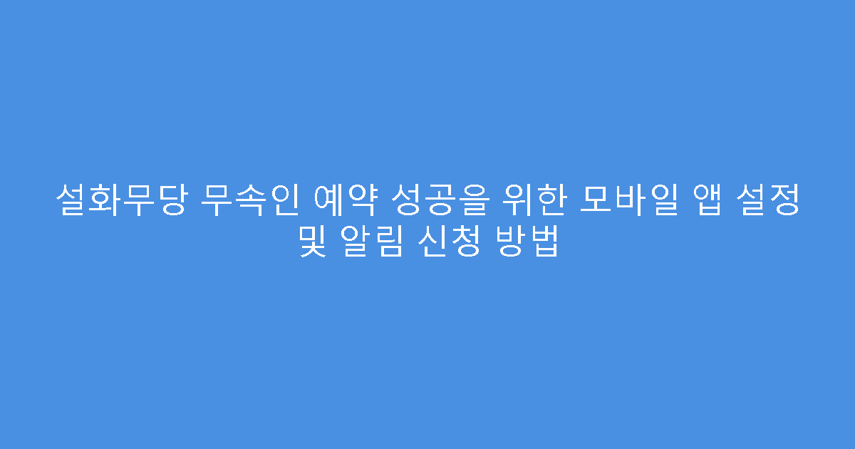 설화무당 무속인 예약 성공을 위한 모바일 앱 설정 및 알림 신청 방법