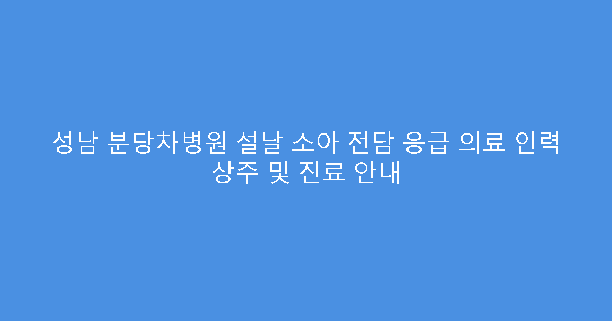 성남 분당차병원 설날 소아 전담 응급 의료 인력 상주 및 진료 안내