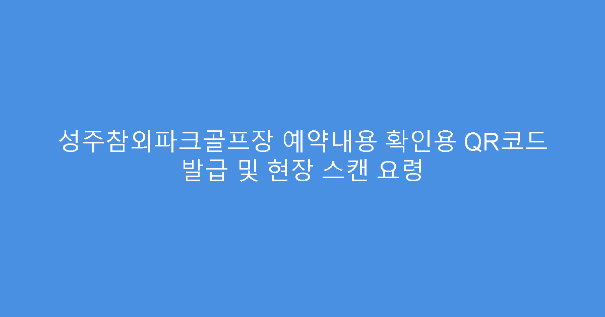 성주참외파크골프장 예약내용 확인용 QR코드 발급 및 현장 스캔 요령