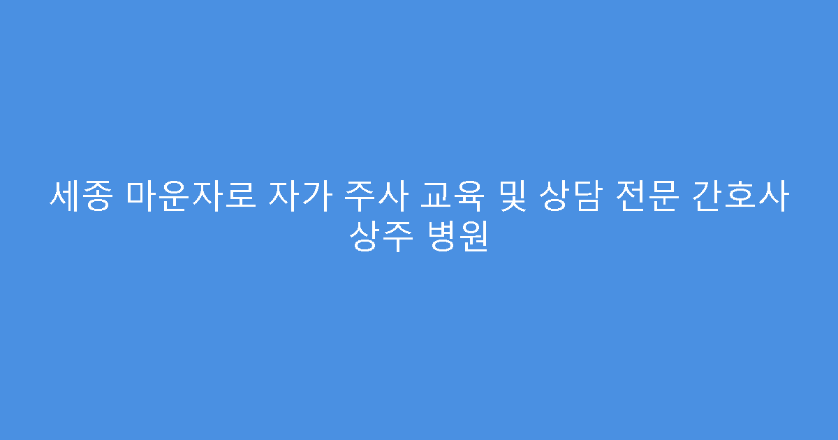 세종 마운자로 자가 주사 교육 및 상담 전문 간호사 상주 병원