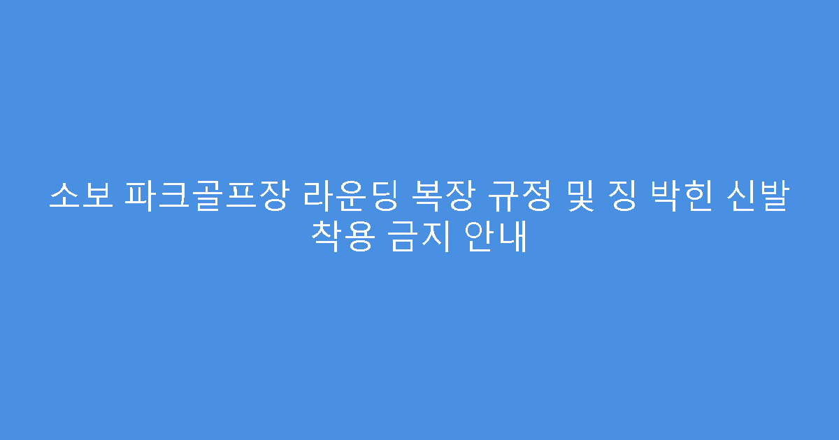 소보 파크골프장 라운딩 복장 규정 및 징 박힌 신발 착용 금지 안내
