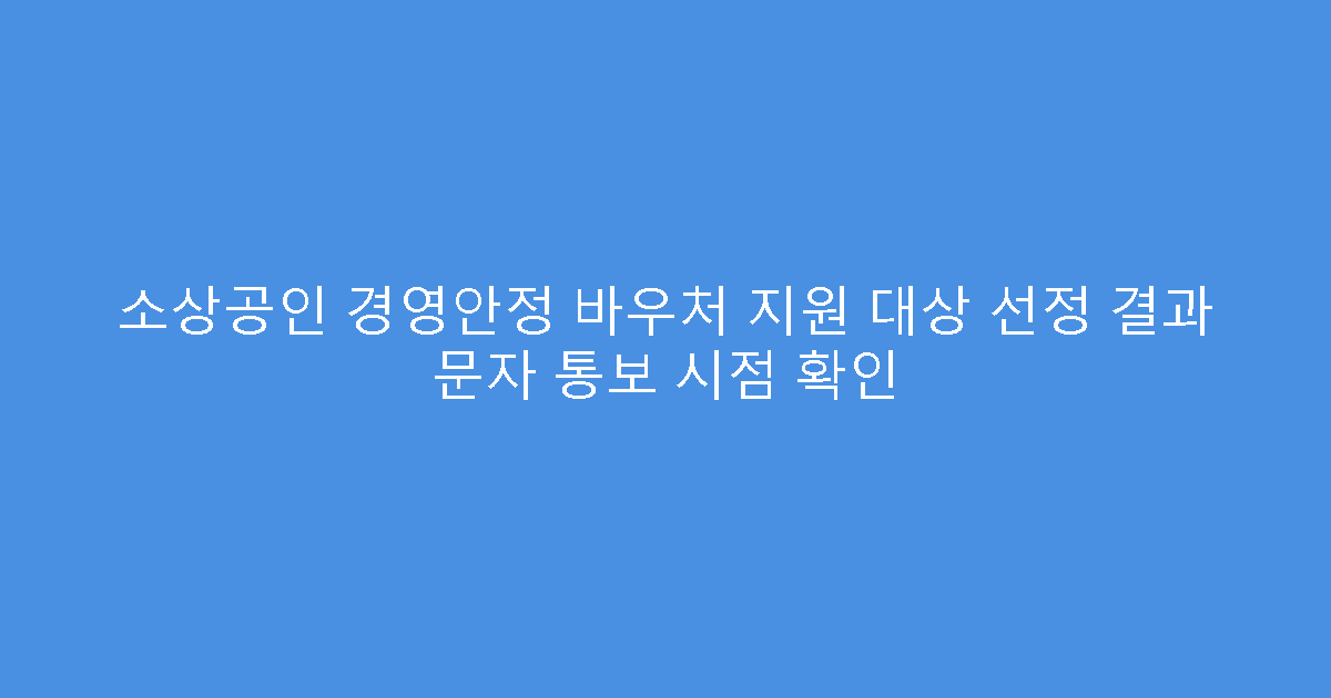 소상공인 경영안정 바우처 지원 대상 선정 결과 문자 통보 시점 확인