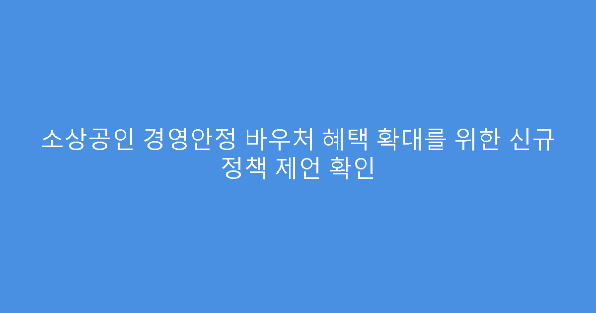 소상공인 경영안정 바우처 혜택 확대를 위한 신규 정책 제언 확인