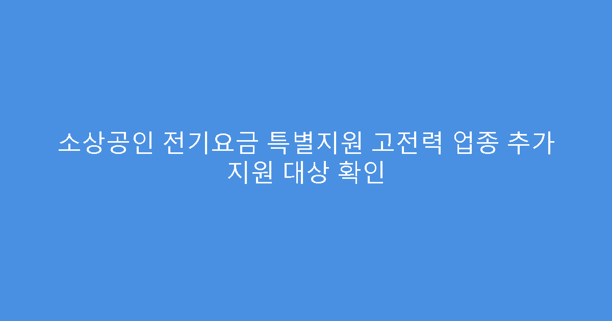 소상공인 전기요금 특별지원 고전력 업종 추가 지원 대상 확인