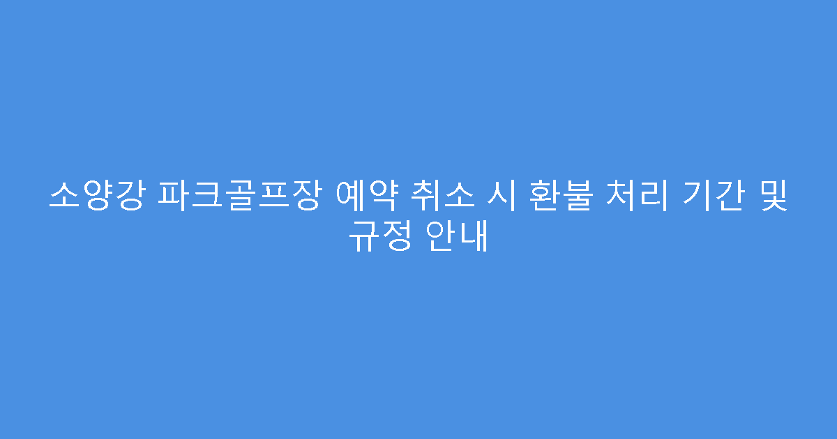 소양강 파크골프장 예약 취소 시 환불 처리 기간 및 규정 안내
