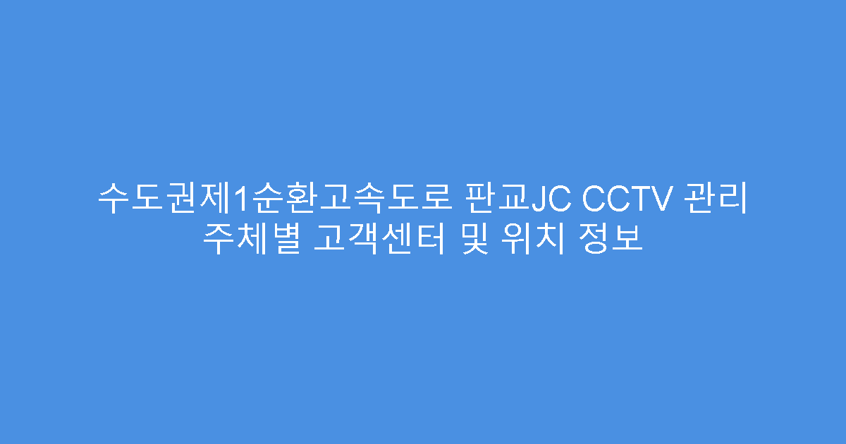 수도권제1순환고속도로 판교JC CCTV 관리 주체별 고객센터 및 위치 정보