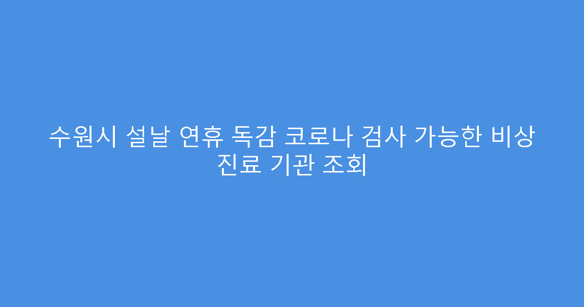 수원시 설날 연휴 독감 코로나 검사 가능한 비상 진료 기관 조회