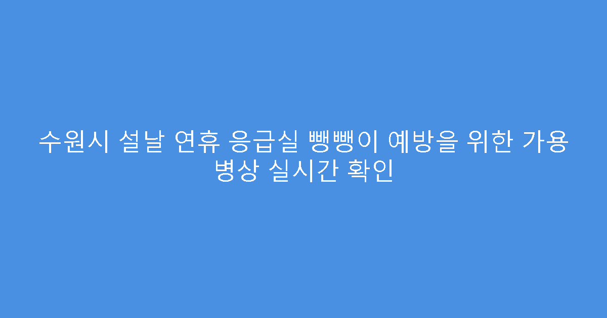 수원시 설날 연휴 응급실 뺑뺑이 예방을 위한 가용 병상 실시간 확인