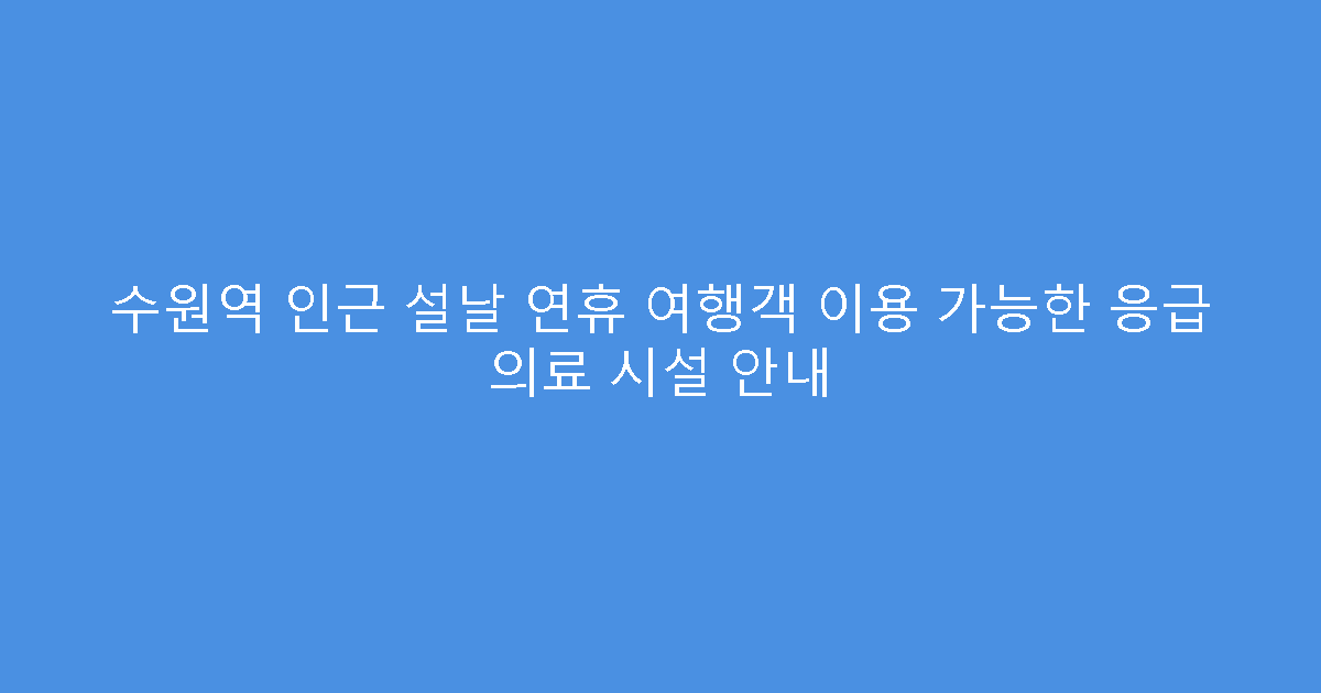 수원역 인근 설날 연휴 여행객 이용 가능한 응급 의료 시설 안내