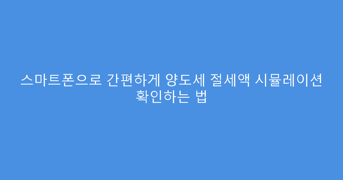스마트폰으로 간편하게 양도세 절세액 시뮬레이션 확인하는 법