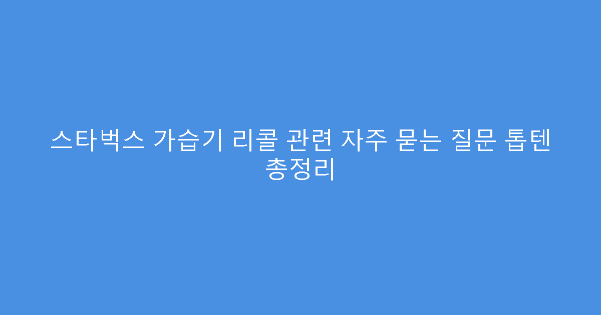 스타벅스 가습기 리콜 관련 자주 묻는 질문 톱텐 총정리