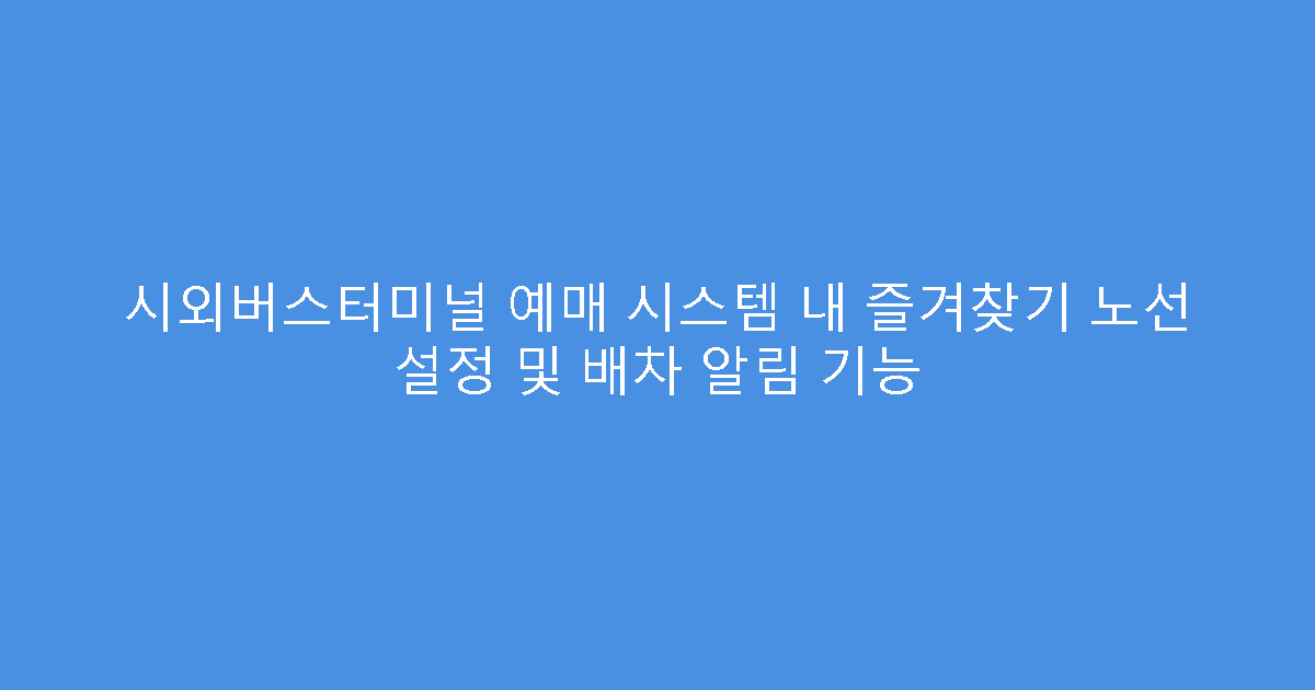 시외버스터미널 예매 시스템 내 즐겨찾기 노선 설정 및 배차 알림 기능