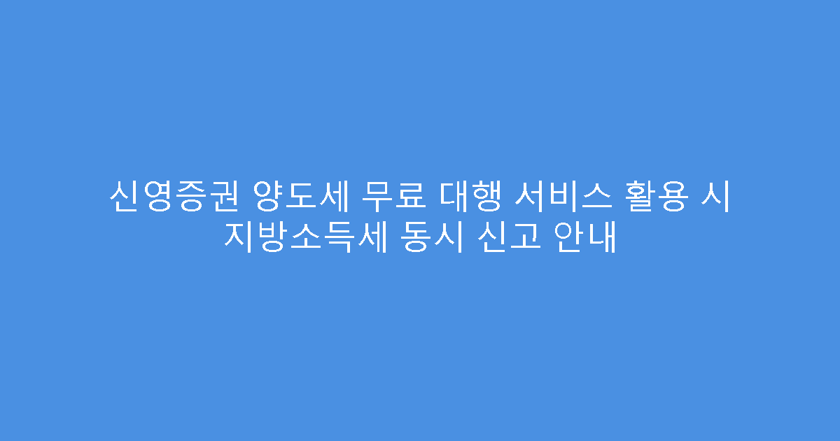 신영증권 양도세 무료 대행 서비스 활용 시 지방소득세 동시 신고 안내