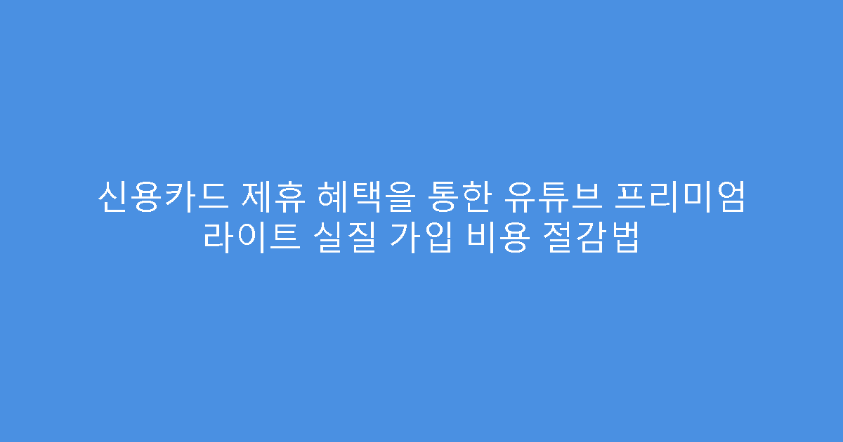 신용카드 제휴 혜택을 통한 유튜브 프리미엄 라이트 실질 가입 비용 절감법