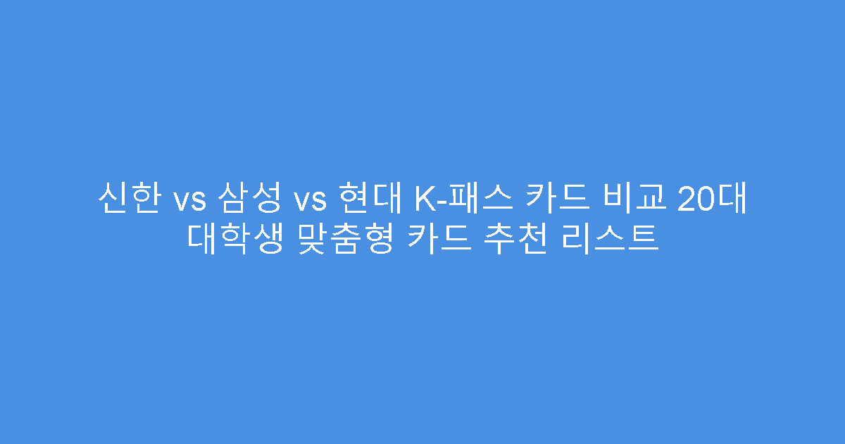 신한 vs 삼성 vs 현대 K-패스 카드 비교 20대 대학생 맞춤형 카드 추천 리스트