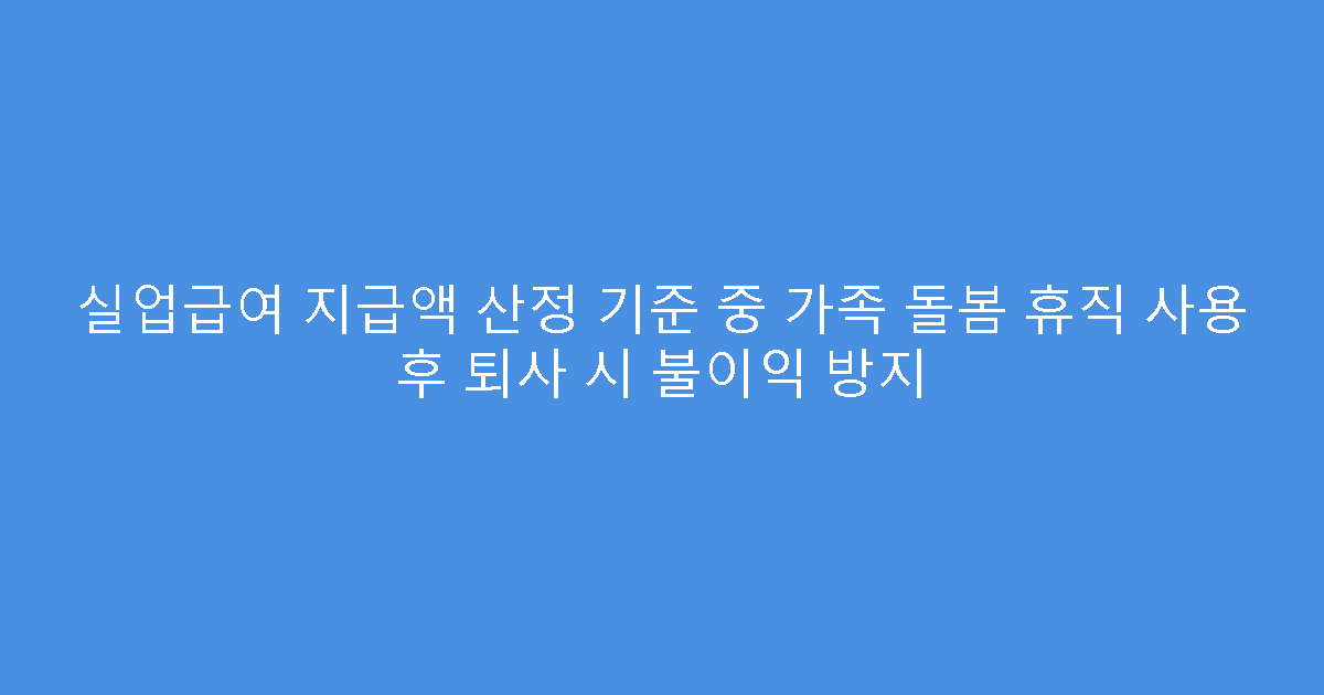 실업급여 지급액 산정 기준 중 가족 돌봄 휴직 사용 후 퇴사 시 불이익 방지