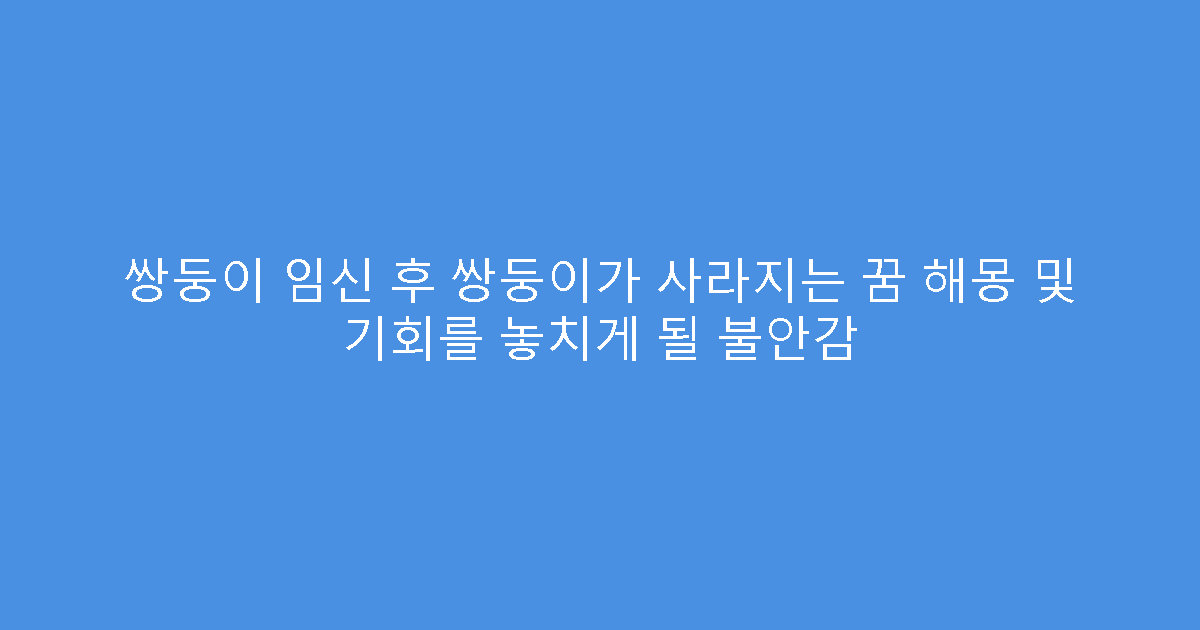 쌍둥이 임신 후 쌍둥이가 사라지는 꿈 해몽 및 기회를 놓치게 될 불안감