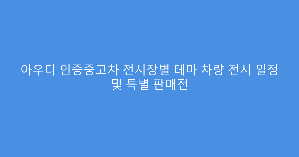 아우디 인증중고차 전시장별 테마 차량 전시 일정 및 특별 판매전