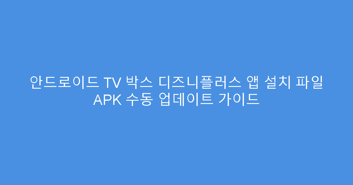 안드로이드 TV 박스 디즈니플러스 앱 설치 파일 APK 수동 업데이트 가이드