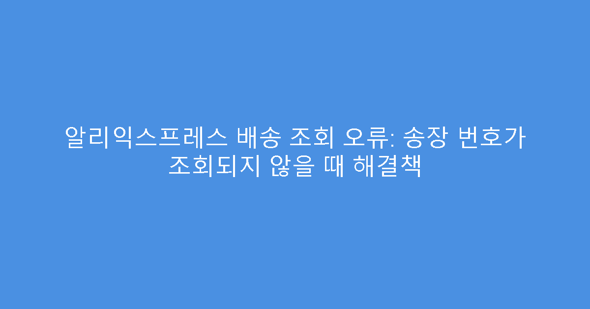 알리익스프레스 배송 조회 오류: 송장 번호가 조회되지 않을 때 해결책