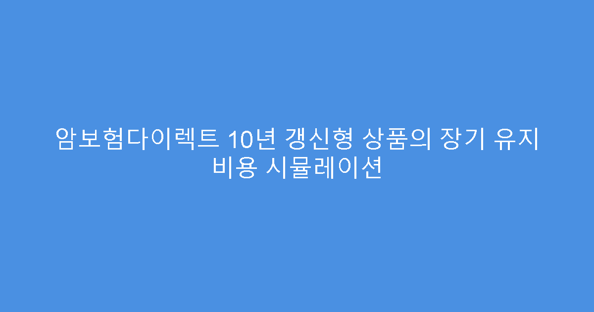 암보험다이렉트 10년 갱신형 상품의 장기 유지 비용 시뮬레이션