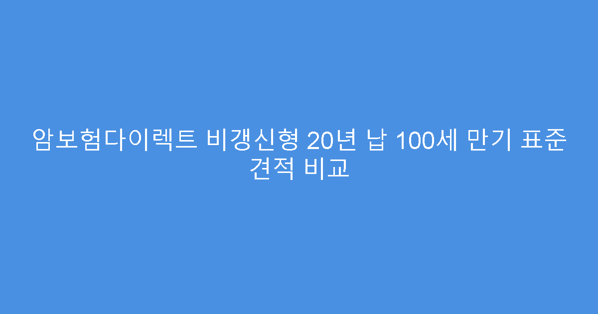 암보험다이렉트 비갱신형 20년 납 100세 만기 표준 견적 비교