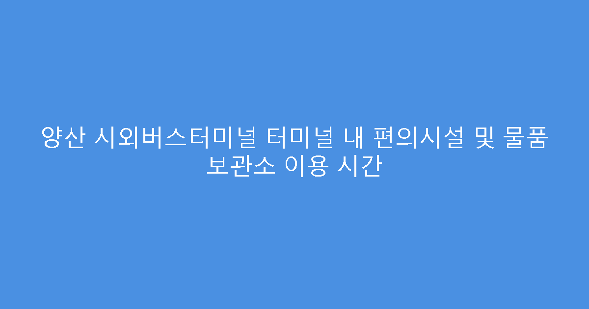 양산 시외버스터미널 터미널 내 편의시설 및 물품 보관소 이용 시간