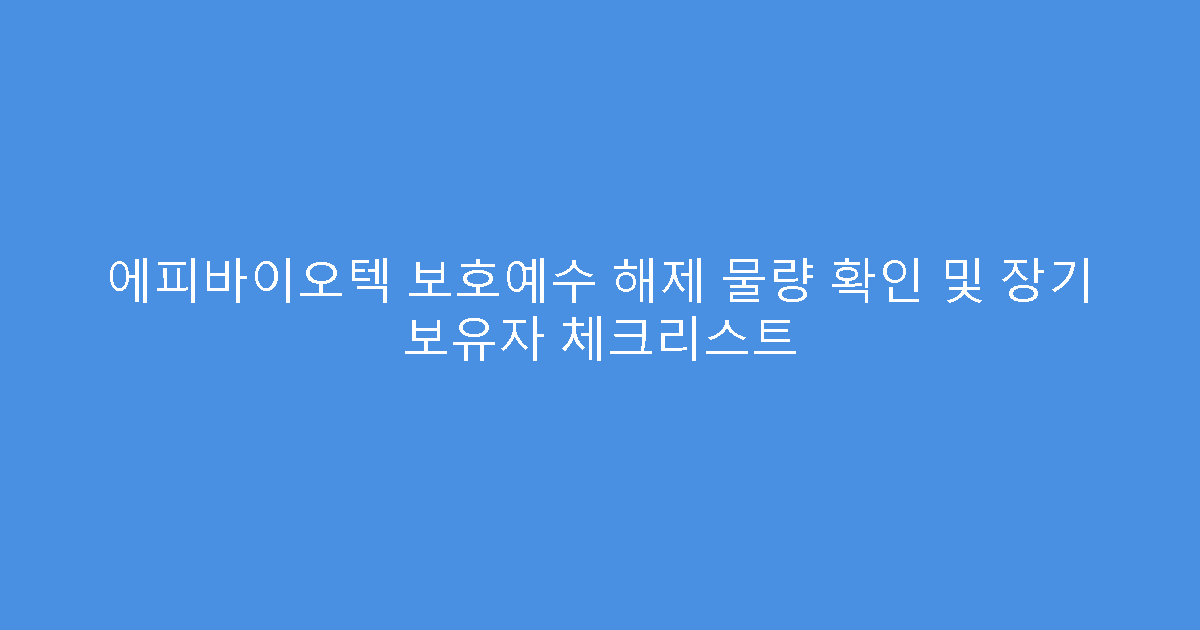 에피바이오텍 보호예수 해제 물량 확인 및 장기 보유자 체크리스트