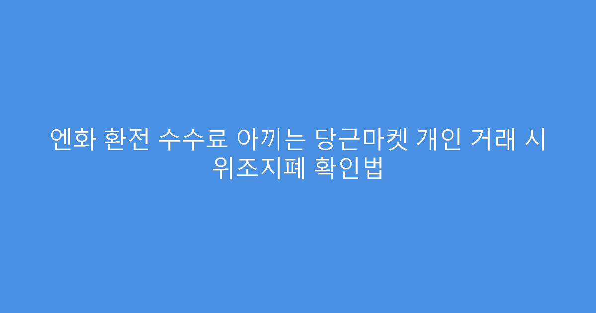 엔화 환전 수수료 아끼는 당근마켓 개인 거래 시 위조지폐 확인법