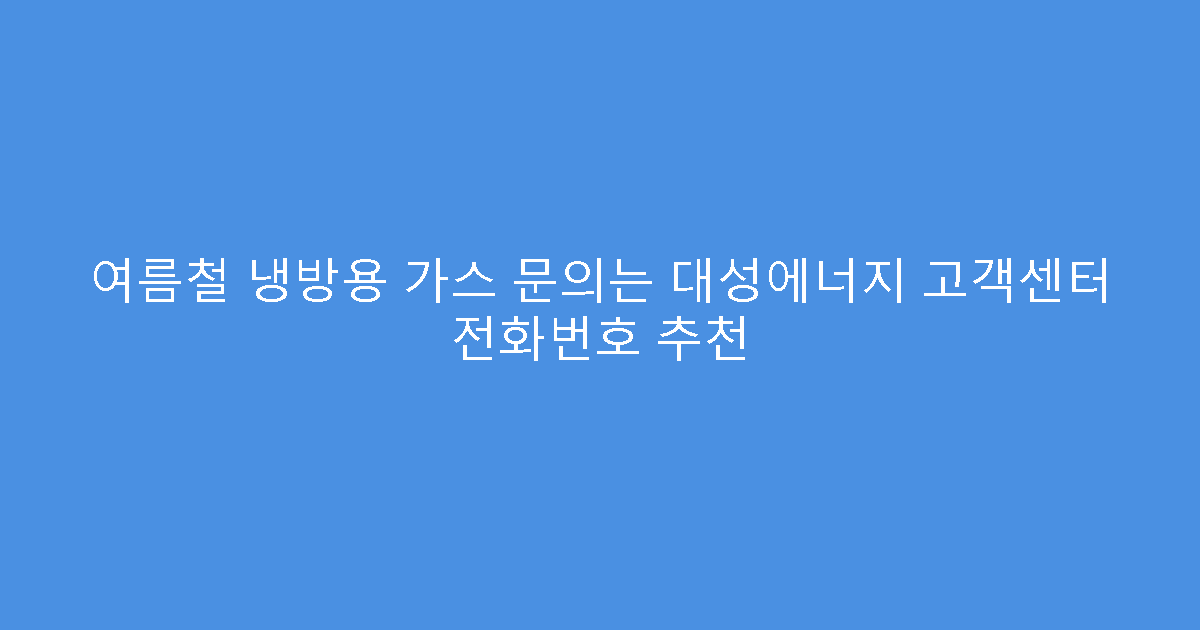 여름철 냉방용 가스 문의는 대성에너지 고객센터 전화번호 추천