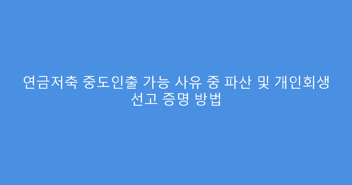 연금저축 중도인출 가능 사유 중 파산 및 개인회생 선고 증명 방법