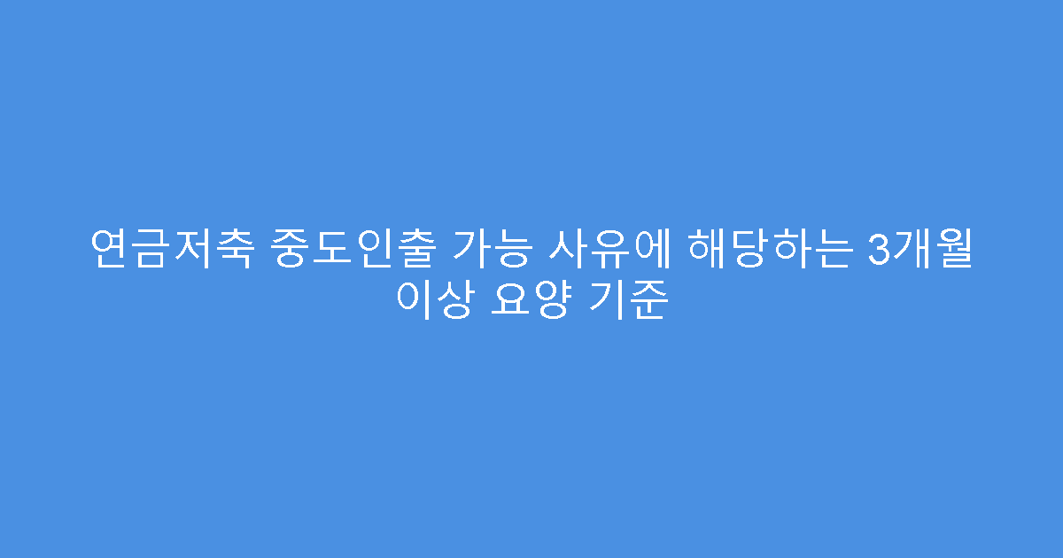 연금저축 중도인출 가능 사유에 해당하는 3개월 이상 요양 기준