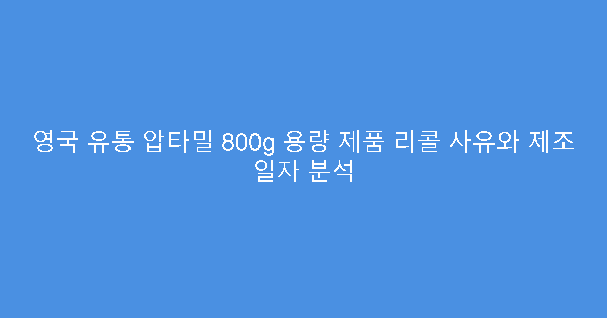 영국 유통 압타밀 800g 용량 제품 리콜 사유와 제조 일자 분석