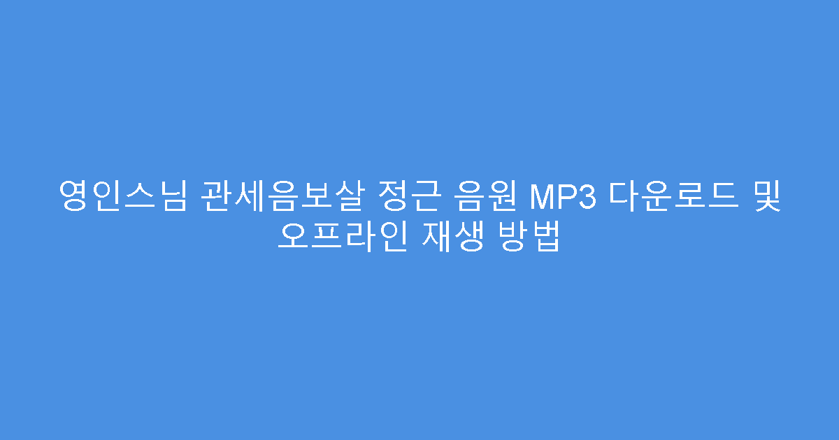 영인스님 관세음보살 정근 음원 MP3 다운로드 및 오프라인 재생 방법