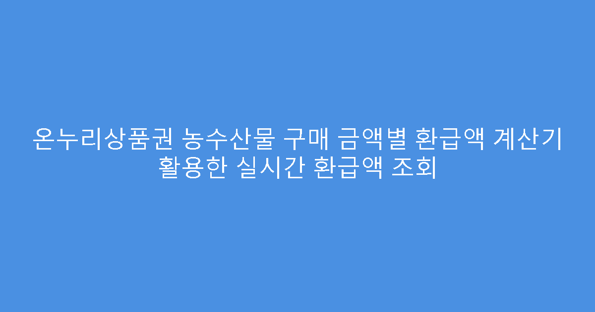 온누리상품권 농수산물 구매 금액별 환급액 계산기 활용한 실시간 환급액 조회