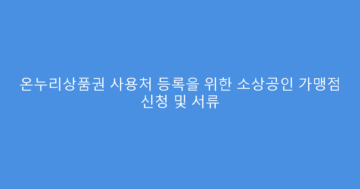 온누리상품권 사용처 등록을 위한 소상공인 가맹점 신청 및 서류