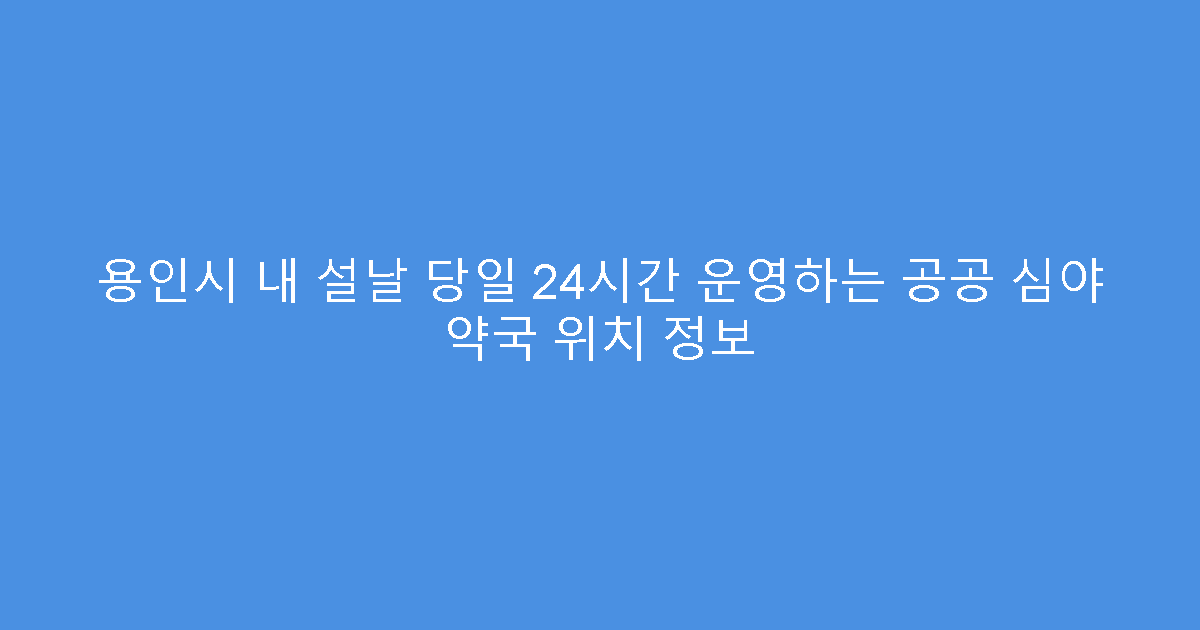 용인시 내 설날 당일 24시간 운영하는 공공 심야 약국 위치 정보