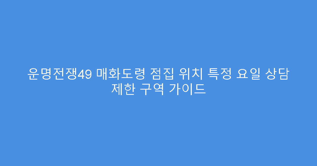 운명전쟁49 매화도령 점집 위치 특정 요일 상담 제한 구역 가이드