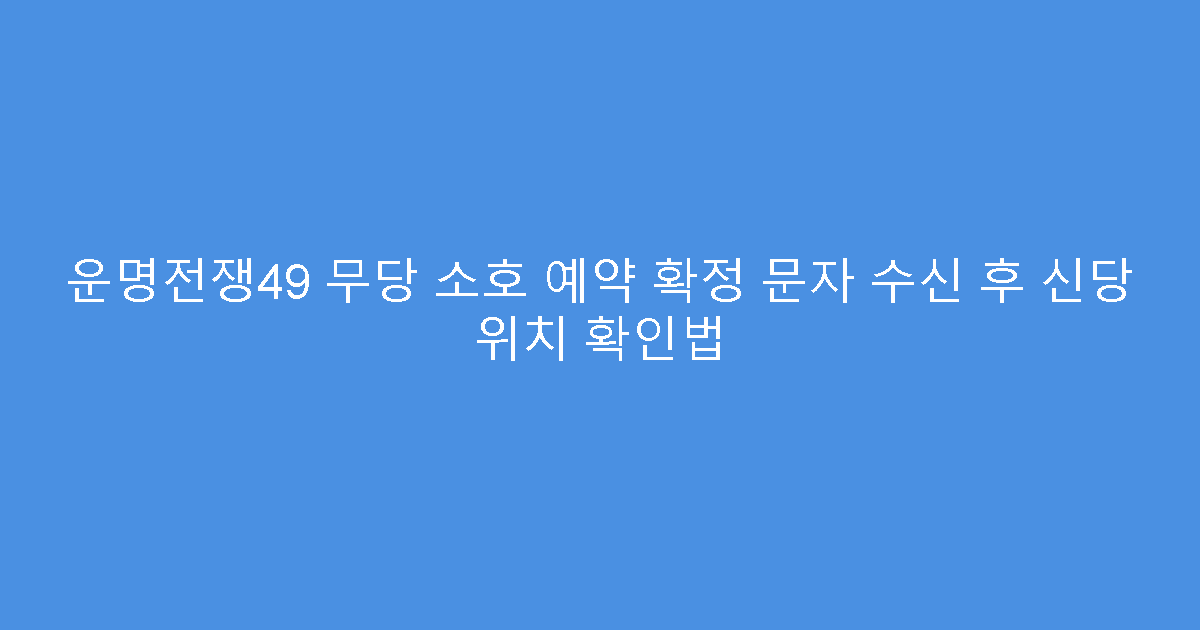 운명전쟁49 무당 소호 예약 확정 문자 수신 후 신당 위치 확인법