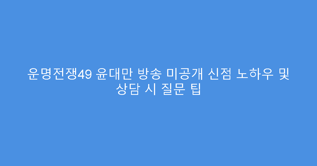 운명전쟁49 윤대만 방송 미공개 신점 노하우 및 상담 시 질문 팁