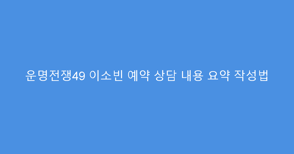 운명전쟁49 이소빈 예약 상담 내용 요약 작성법