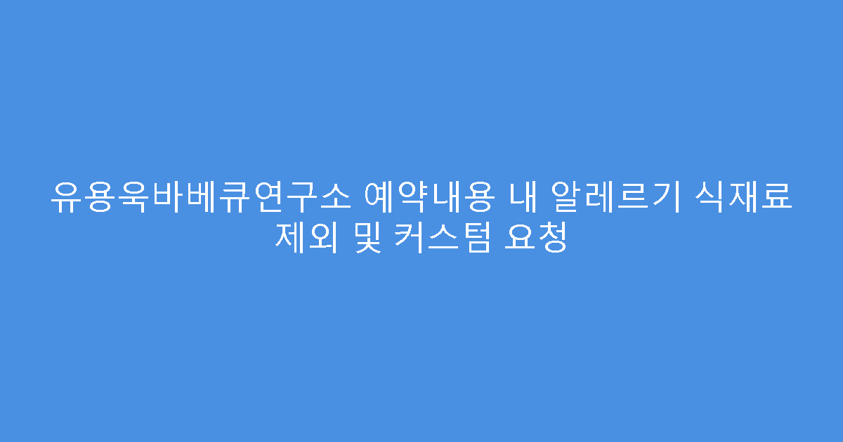 유용욱바베큐연구소 예약내용 내 알레르기 식재료 제외 및 커스텀 요청