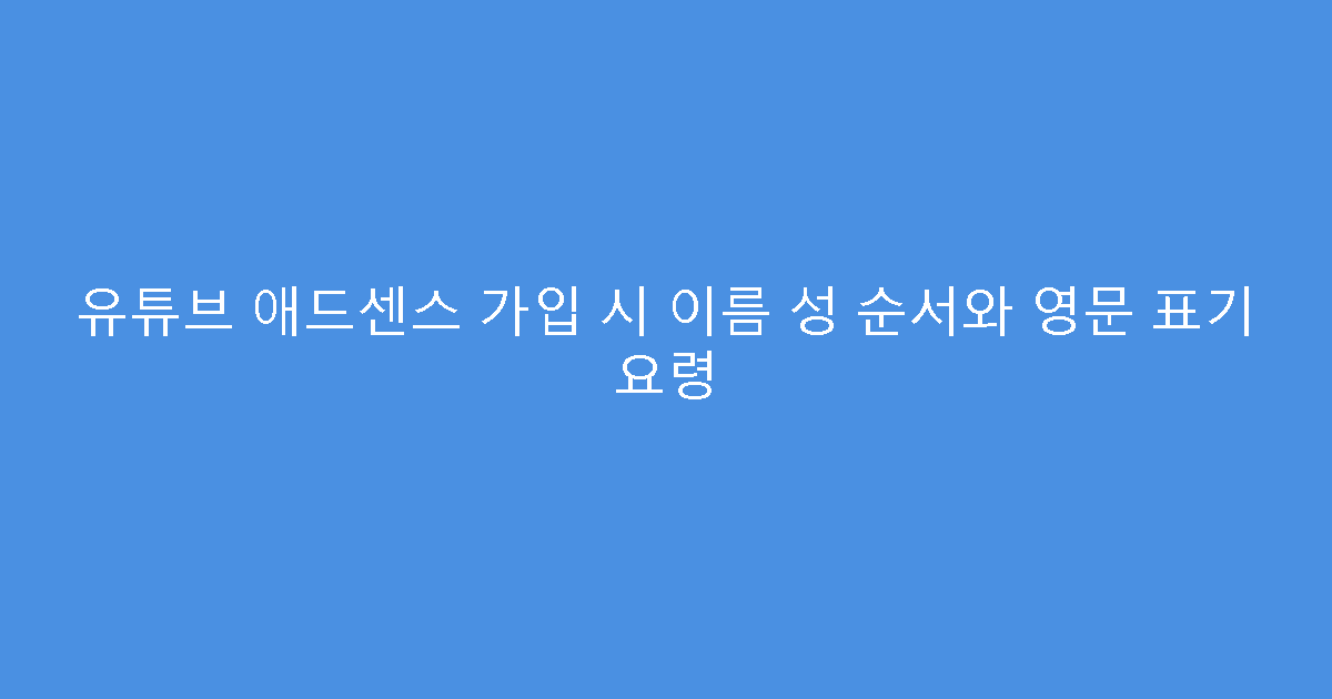 유튜브 애드센스 가입 시 이름 성 순서와 영문 표기 요령