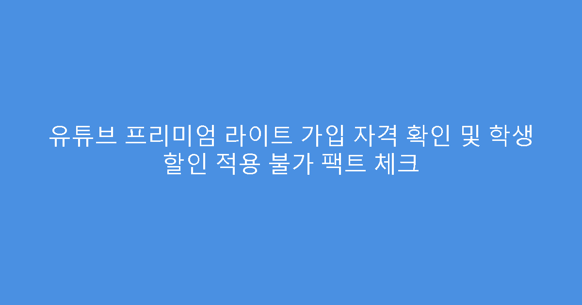유튜브 프리미엄 라이트 가입 자격 확인 및 학생 할인 적용 불가 팩트 체크