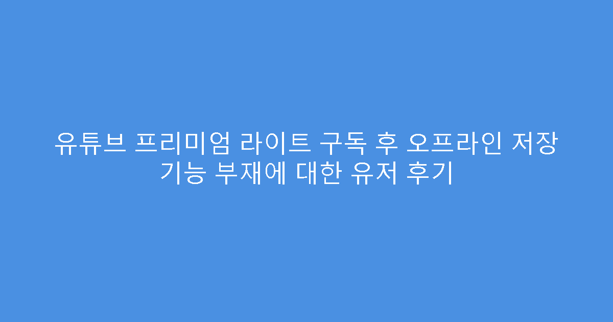 유튜브 프리미엄 라이트 구독 후 오프라인 저장 기능 부재에 대한 유저 후기