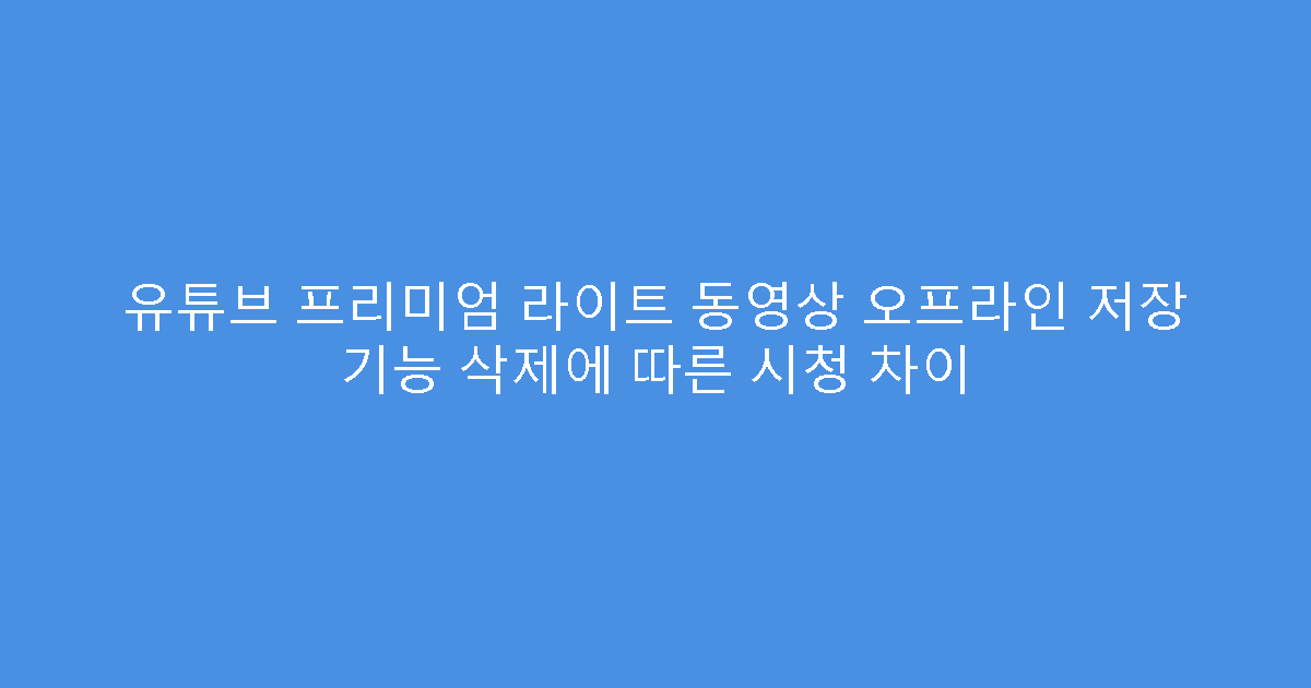 유튜브 프리미엄 라이트 동영상 오프라인 저장 기능 삭제에 따른 시청 차이