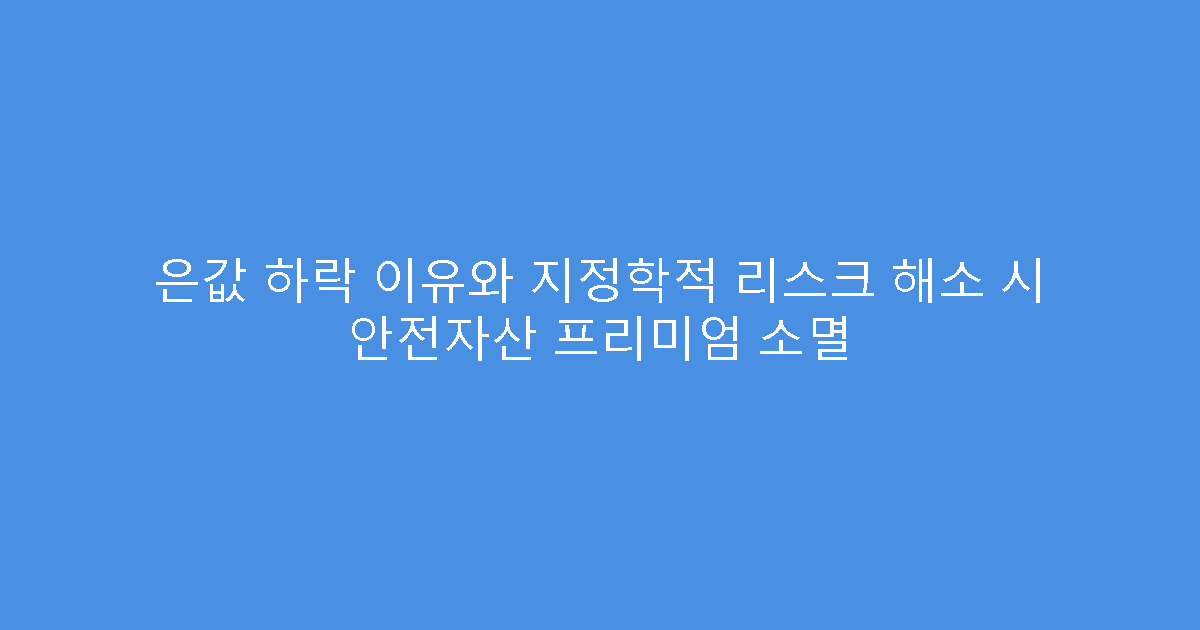 은값 하락 이유와 지정학적 리스크 해소 시 안전자산 프리미엄 소멸
