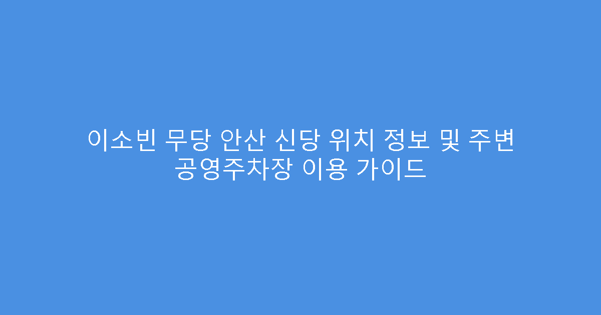 이소빈 무당 안산 신당 위치 정보 및 주변 공영주차장 이용 가이드