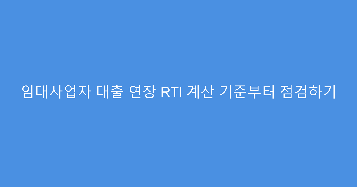 임대사업자 대출 연장 RTI 계산 기준부터 점검하기
