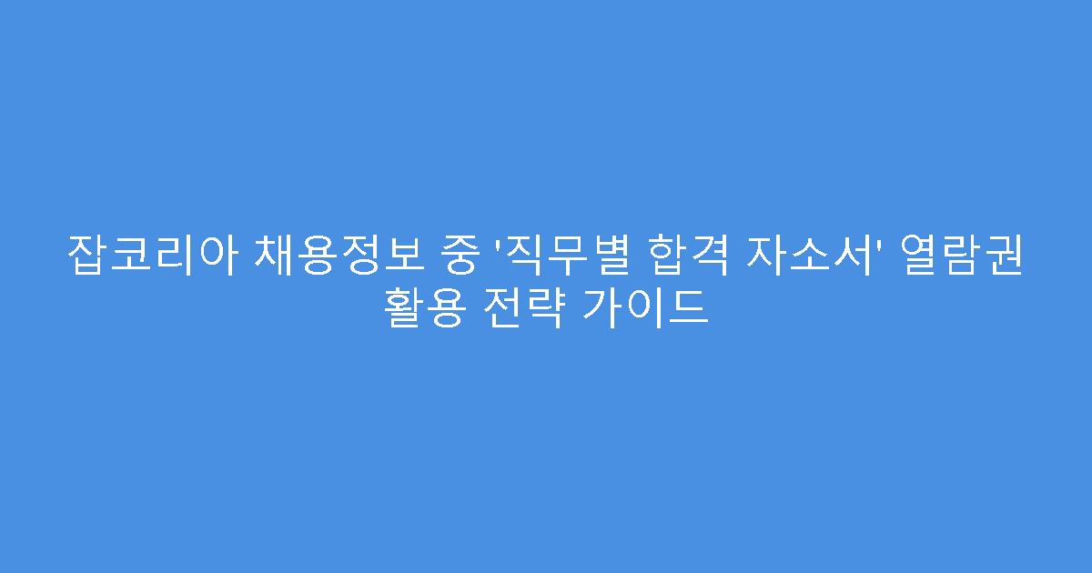 잡코리아 채용정보 중 ‘직무별 합격 자소서’ 열람권 활용 전략 가이드